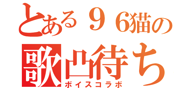 とある９６猫の歌凸待ち（ボイスコラボ）