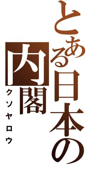 とある日本の内閣（クソヤロウ）