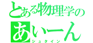 とある物理学のあいーん（シュタイン）