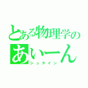 とある物理学のあいーん（シュタイン）