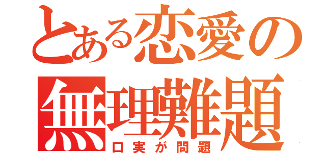 とある恋愛の無理難題（口実が問題）