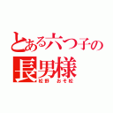 とある六つ子の長男様（松野 おそ松）