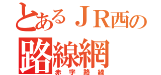 とあるＪＲ西の路線網（赤字路線）