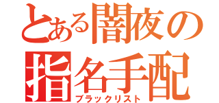 とある闇夜の指名手配（ブラックリスト）