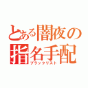 とある闇夜の指名手配（ブラックリスト）