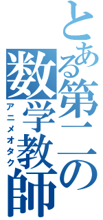 とある第二の数学教師（アニメオタク）