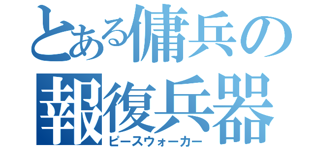 とある傭兵の報復兵器（ピースウォーカー）