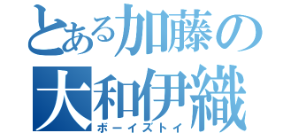 とある加藤の大和伊織（ボーイズトイ）