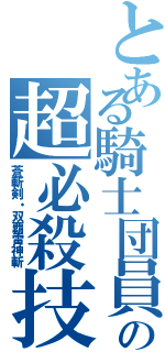 とある騎士団員の超必殺技（蒼斬剣・双覇雷神斬）