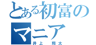 とある初富のマニア（井上 翔太）