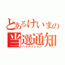 とあるけいまの当選通知（ハイテッション）