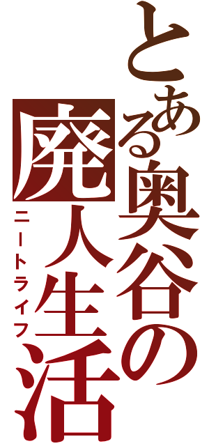 とある奥谷の廃人生活（ニートライフ）