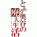 とある奥谷の廃人生活（ニートライフ）