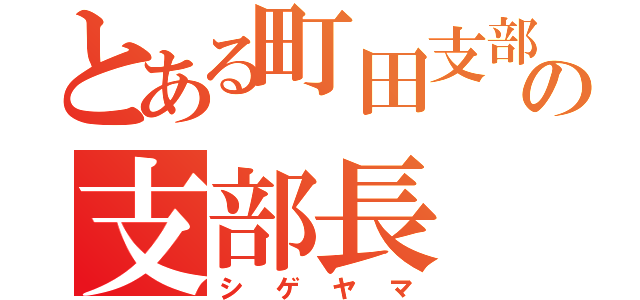 とある町田支部の支部長（シゲヤマ）