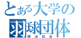 とある大学の羽球団体（明治和泉）