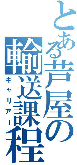 とある芦屋の輸送課程（キャリアー）