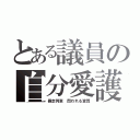 とある議員の自分愛護（暴走列車 問われる資質）