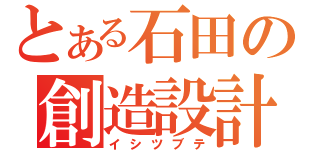 とある石田の創造設計（イシツブテ）