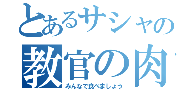 とあるサシャの教官の肉（みんなで食べましょう）