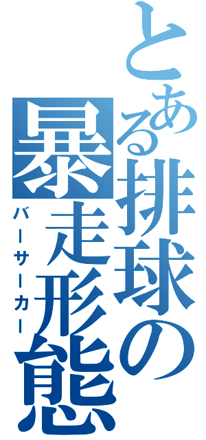 とある排球の暴走形態（バーサーカー）