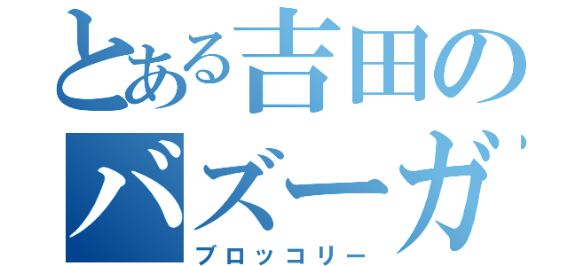 とある吉田のバズーガ（ブロッコリー）