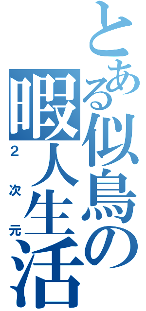 とある似鳥の暇人生活（２次元）