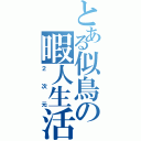 とある似鳥の暇人生活（２次元）