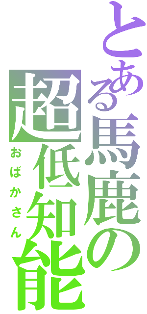 とある馬鹿の超低知能Ⅱ（おばかさん）