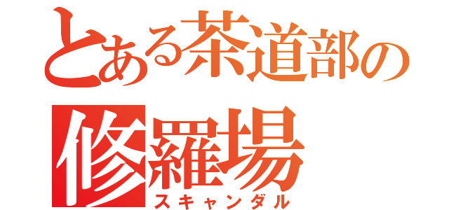 とある茶道部の修羅場（スキャンダル）