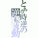 とある時逆の逆転流動（タイムスリップ）