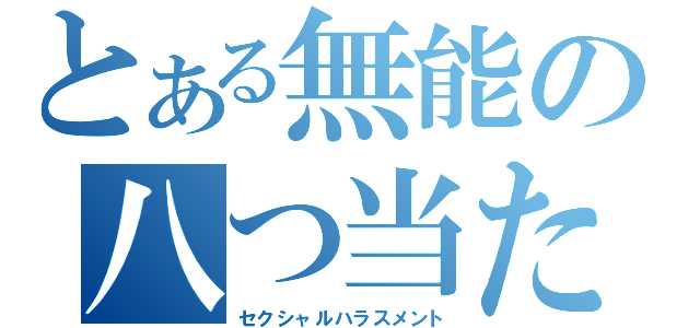 とある無能の八つ当たり（セクシャルハラスメント）