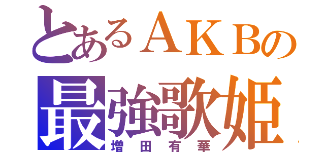 とあるＡＫＢの最強歌姫（増田有華）