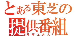 とある東芝の提供番組（サザエさん）