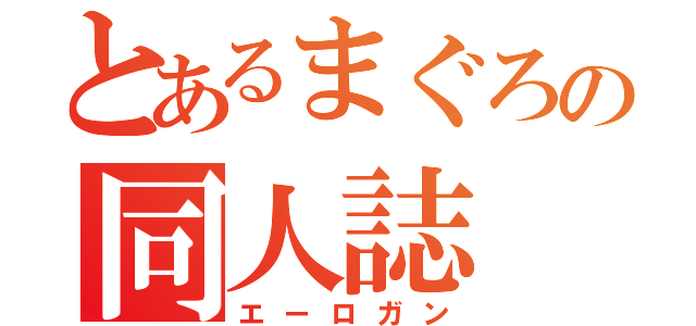 とあるまぐろの同人誌（エーロガン）