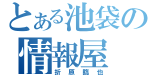 とある池袋の情報屋（折原臨也）