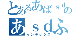 とあるあばｓｄふぁｓｄふぁｄふぁｓｄふぁｓｄふぁｄｓｆのあｓｄふぁｓｄふぁｓｄふぁｄふぁｓｆ（インデックス）