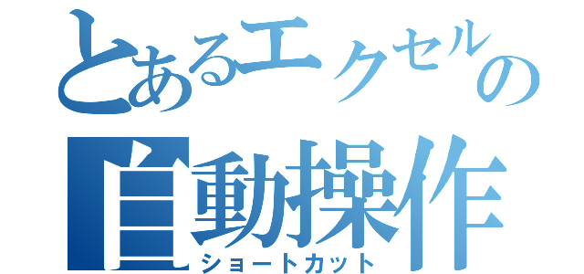 とあるエクセルの自動操作（ショートカット）