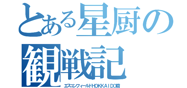 とある星厨の観戦記（エスコンフィールドＨＯＫＫＡＩＤＯ篇）