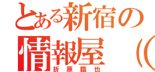 とある新宿の情報屋（笑）（折原臨也）