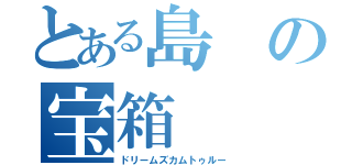 とある島の宝箱（ドリームズカムトゥルー）