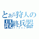 とある狩人の最終兵器（ブーメラン）