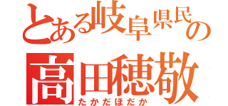 とある岐阜県民の高田穂敬（たかだほだか）