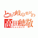 とある岐阜県民の高田穂敬（たかだほだか）