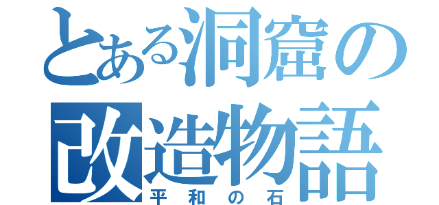 とある洞窟の改造物語（平和の石）