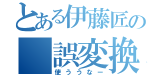 とある伊藤匠の 誤変換（使ううなー）