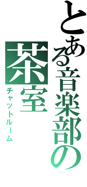 とある音楽部の茶室（チャットルーム）