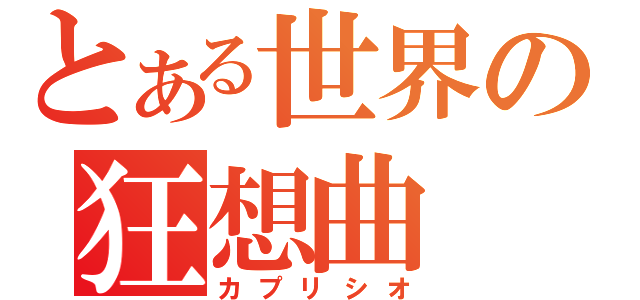 とある世界の狂想曲（カプリシオ）