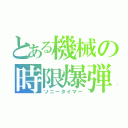 とある機械の時限爆弾（ソニータイマー）