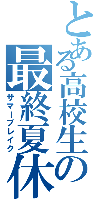 とある高校生の最終夏休（サマーブレイク）