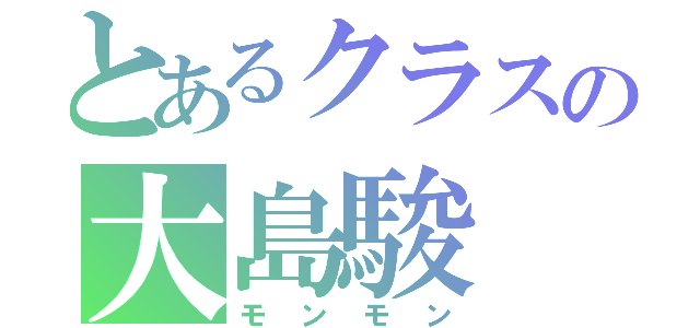 とあるクラスの大島駿（モンモン）